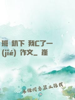 班長趴下讓我C了一節(jié)課作文