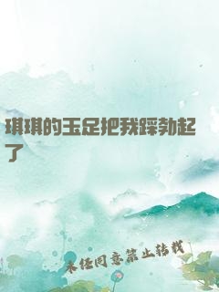 琪琪的玉足把我踩勃起了