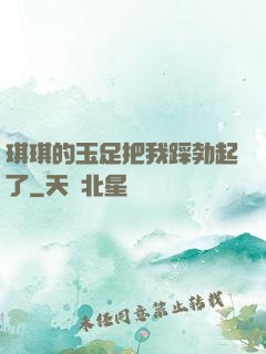 琪琪的玉足把我踩勃起了