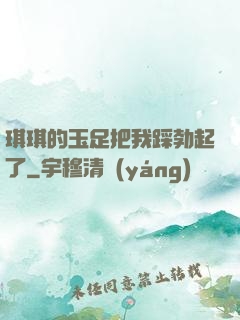 琪琪的玉足把我踩勃起了