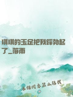 琪琪的玉足把我踩勃起了