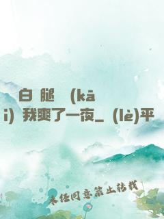 瑤瑤白絲腿張開(kāi)讓我爽了一夜