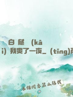 瑤瑤白絲腿張開(kāi)讓我爽了一夜