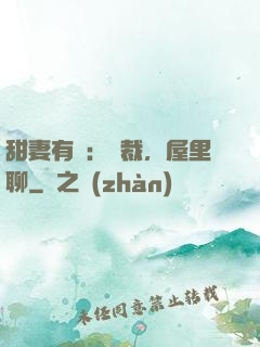 甜妻有話：總裁，屋里聊