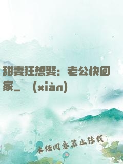 甜妻狂想娶：老公快回家