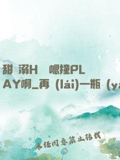 甜寵溺H寶貝嗯撞PLAY啊