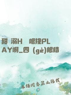甜寵溺H寶貝嗯撞PLAY啊