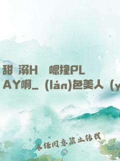 甜寵溺H寶貝嗯撞PLAY啊