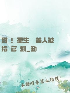 甜瘋！重生嬌軟美人被指揮官寵翻