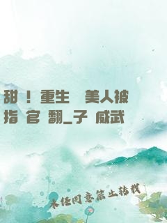 甜瘋！重生嬌軟美人被指揮官寵翻