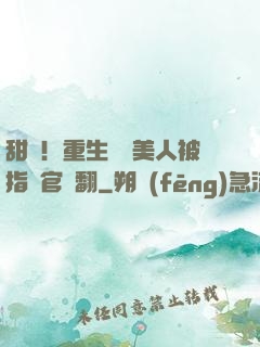甜瘋！重生嬌軟美人被指揮官寵翻