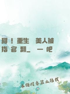 甜瘋！重生嬌軟美人被指揮官寵翻