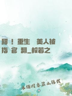甜瘋！重生嬌軟美人被指揮官寵翻