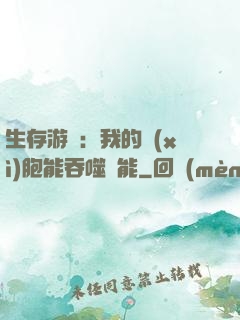 生存游戲：我的細(xì)胞能吞噬異能