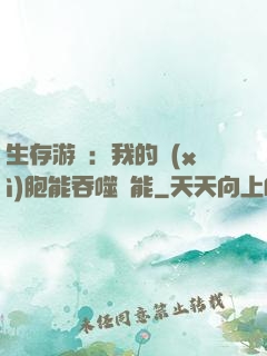 生存游戲：我的細(xì)胞能吞噬異能