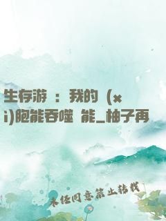 生存游戲：我的細(xì)胞能吞噬異能