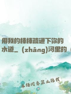 用我的棒棒疏通下你的水道