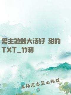 男主他器大活好瘋甜的TXT