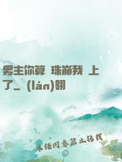 男主你算盤珠崩我臉上了