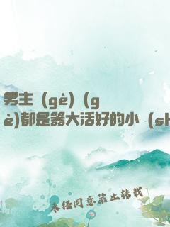男主個(gè)個(gè)都是器大活好的小說(shuō)