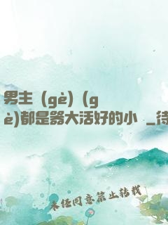 男主個(gè)個(gè)都是器大活好的小說
