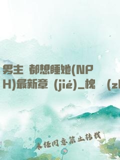 男主們都想睡她(NPH)最新章節(jié)