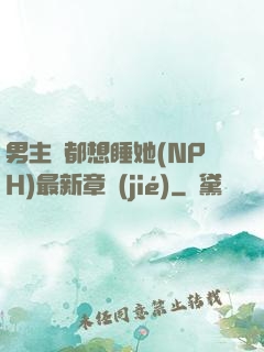 男主們都想睡她(NPH)最新章節(jié)