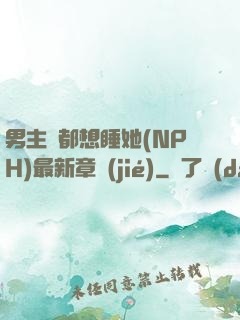 男主們都想睡她(NPH)最新章節(jié)