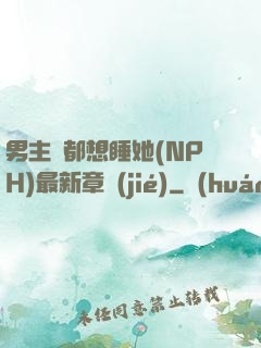 男主們都想睡她(NPH)最新章節(jié)