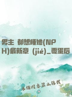 男主們都想睡她(NPH)最新章節(jié)
