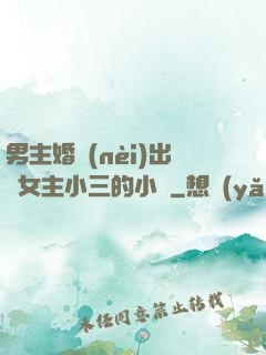 男主婚內(nèi)出軌女主小三的小說