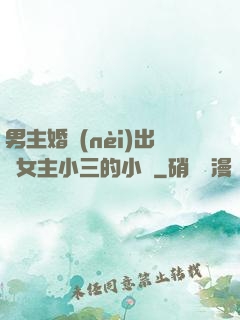 男主婚內(nèi)出軌女主小三的小說