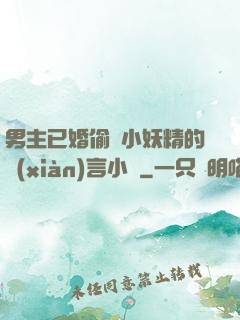 男主已婚偷歡小妖精的現(xiàn)言小說