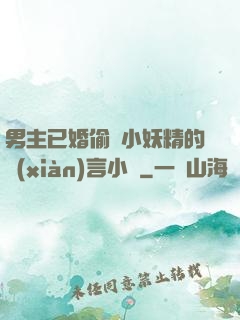 男主已婚偷歡小妖精的現(xiàn)言小說