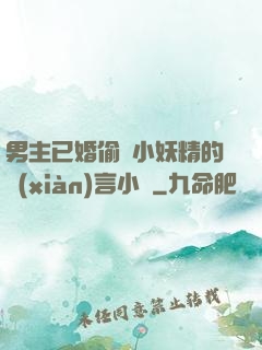 男主已婚偷歡小妖精的現(xiàn)言小說
