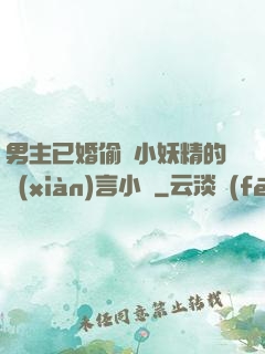 男主已婚偷歡小妖精的現(xiàn)言小說