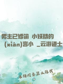 男主已婚偷歡小妖精的現(xiàn)言小說