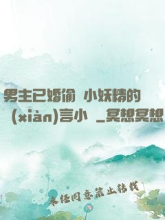 男主已婚偷歡小妖精的現(xiàn)言小說