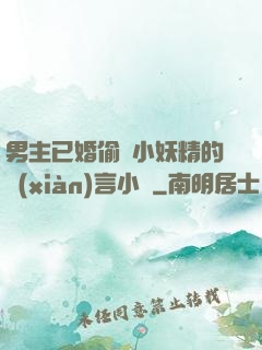 男主已婚偷歡小妖精的現(xiàn)言小說
