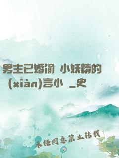 男主已婚偷歡小妖精的現(xiàn)言小說