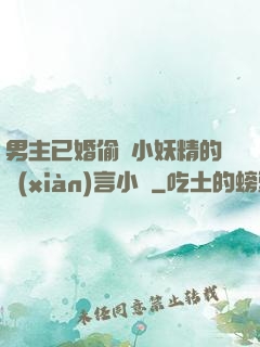 男主已婚偷歡小妖精的現(xiàn)言小說