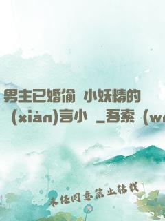 男主已婚偷歡小妖精的現(xiàn)言小說