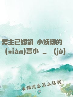 男主已婚偷歡小妖精的現(xiàn)言小說