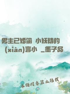 男主已婚偷歡小妖精的現(xiàn)言小說