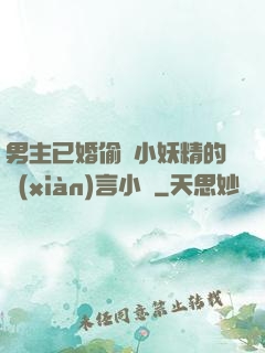 男主已婚偷歡小妖精的現(xiàn)言小說