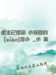 男主已婚偷歡小妖精的現(xiàn)言小說
