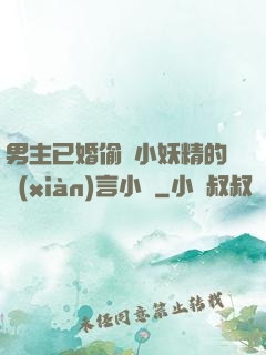 男主已婚偷歡小妖精的現(xiàn)言小說
