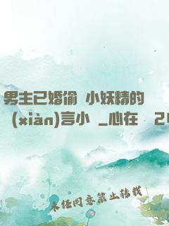 男主已婚偷歡小妖精的現(xiàn)言小說