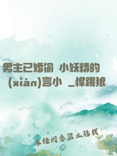 男主已婚偷歡小妖精的現(xiàn)言小說