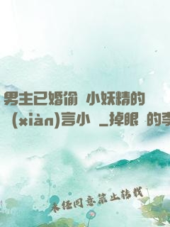 男主已婚偷歡小妖精的現(xiàn)言小說